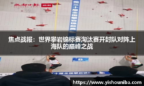 焦点战报：世界攀岩锦标赛淘汰赛开封队对阵上海队的巅峰之战
