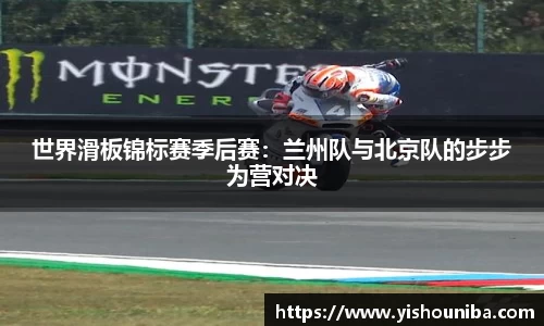 世界滑板锦标赛季后赛：兰州队与北京队的步步为营对决