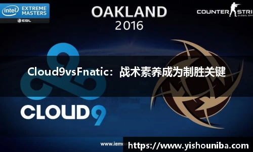 Cloud9vsFnatic：战术素养成为制胜关键