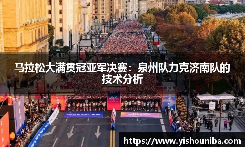 马拉松大满贯冠亚军决赛：泉州队力克济南队的技术分析