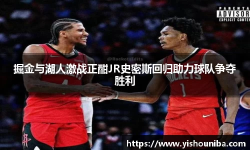 掘金与湖人激战正酣JR史密斯回归助力球队争夺胜利
