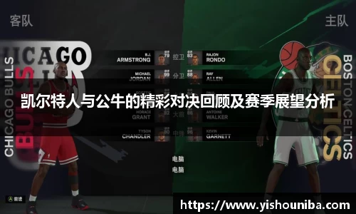凯尔特人与公牛的精彩对决回顾及赛季展望分析