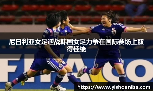 尼日利亚女足迎战韩国女足力争在国际赛场上取得佳绩